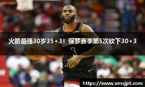 火箭最强30岁35+3！保罗赛季第5次砍下30+3